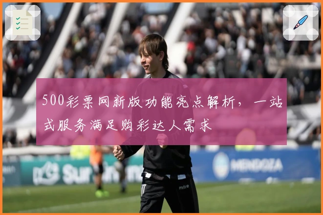 500彩票网新版功能亮点解析，一站式服务满足购彩达人需求