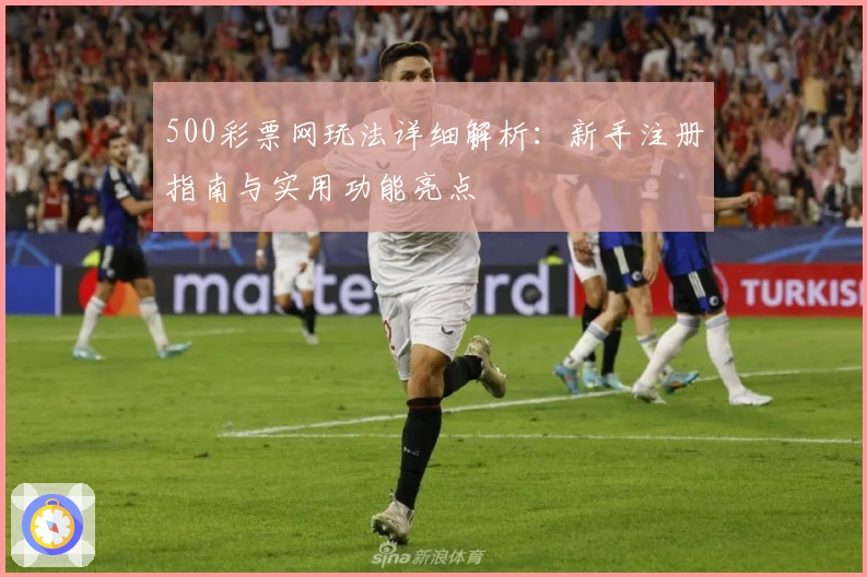 500彩票网玩法详细解析：新手注册指南与实用功能亮点