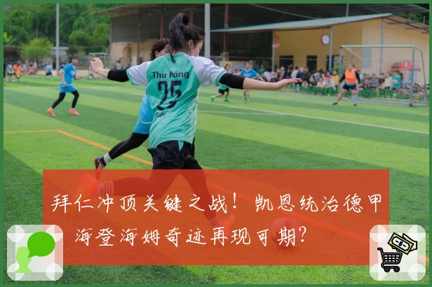 拜仁冲顶关键之战！凯恩统治德甲，海登海姆奇迹再现可期？