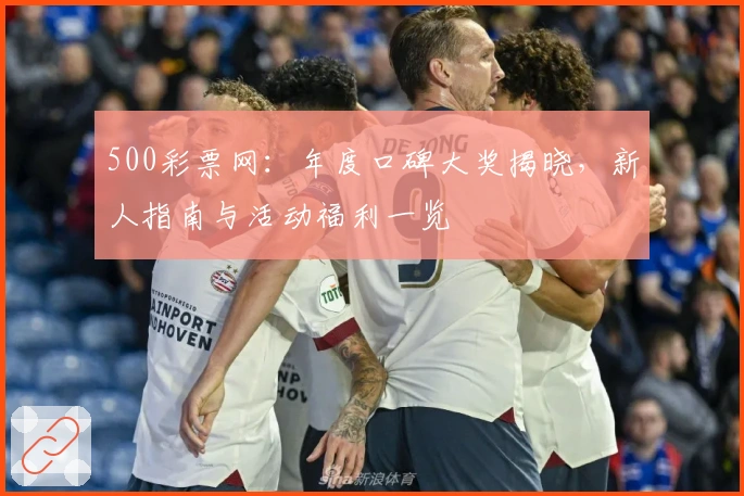 500彩票网：年度口碑大奖揭晓，新人指南与活动福利一览