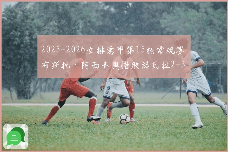 2025-2026女排意甲第15轮常规赛 布斯托·阿西齐奥惜败诺瓦拉2-3