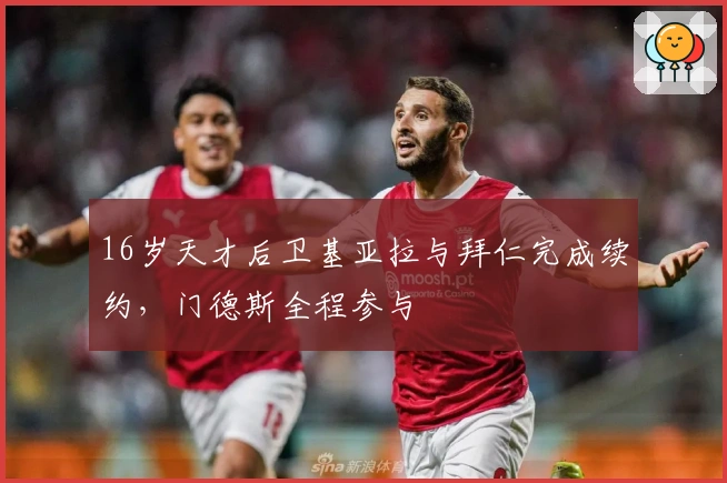 16岁天才后卫基亚拉与拜仁完成续约，门德斯全程参与