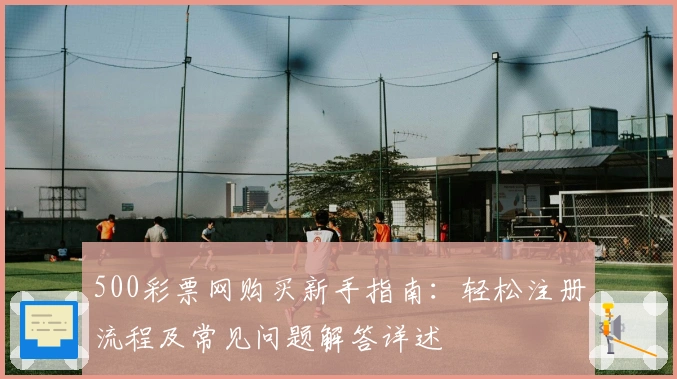 500彩票网购买新手指南：轻松注册流程及常见问题解答详述