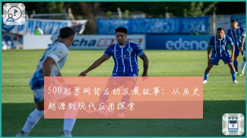 500彩票网背后的发展故事：从历史起源到现代应用探索
