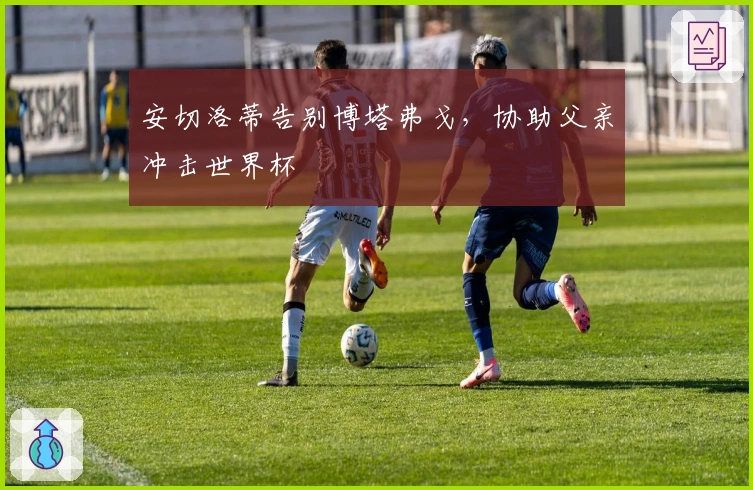 安切洛蒂告别博塔弗戈，协助父亲冲击世界杯