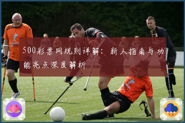 500彩票网规则详解：新人指南与功能亮点深度解析