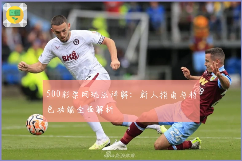 500彩票网玩法详解：新人指南与特色功能全面解析