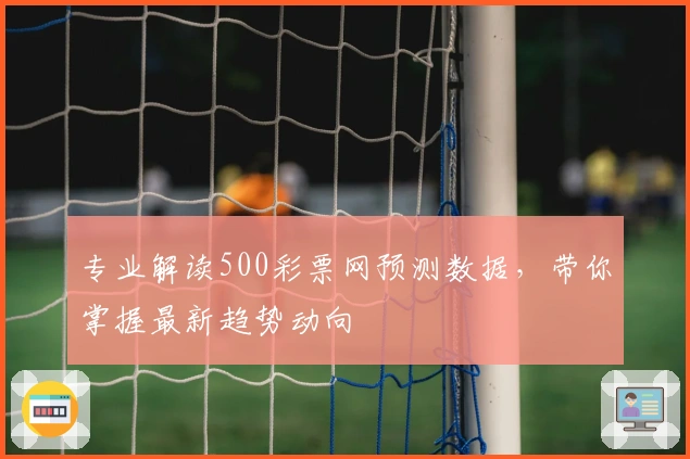 专业解读500彩票网预测数据，带你掌握最新趋势动向