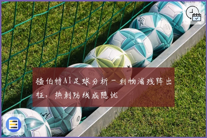 猹伯特AI足球分析 - 利物浦残阵出征，热刺防线成隐忧