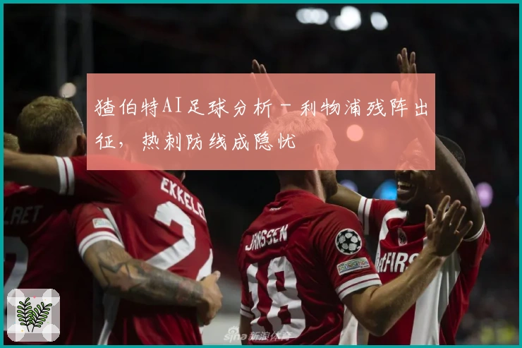 猹伯特AI足球分析 - 利物浦残阵出征，热刺防线成隐忧