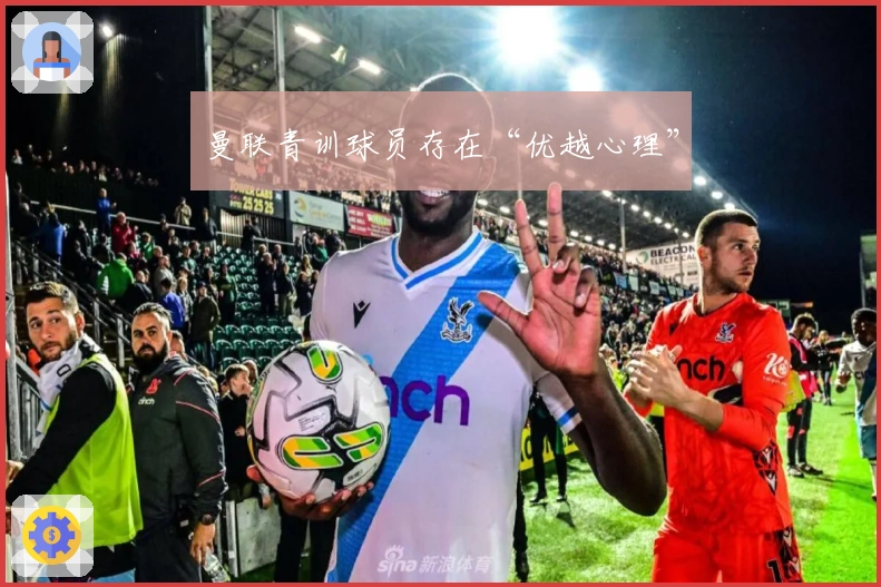 曼联青训球员存在“优越心理”