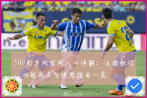 500彩票网官网入口详解：注册教程、功能亮点与使用指南一览