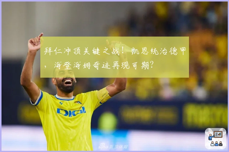 拜仁冲顶关键之战！凯恩统治德甲，海登海姆奇迹再现可期？