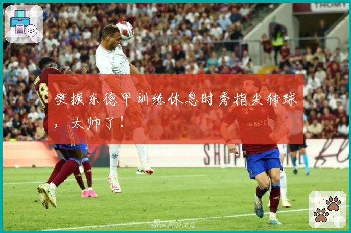 樊振东德甲训练休息时秀指尖转球，太帅了！