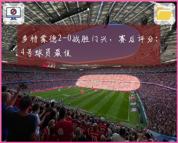 多特蒙德2-0战胜门兴，赛后评分：4号球员最佳